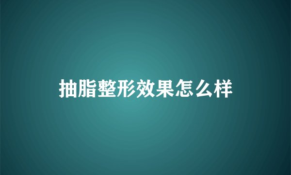 抽脂整形效果怎么样