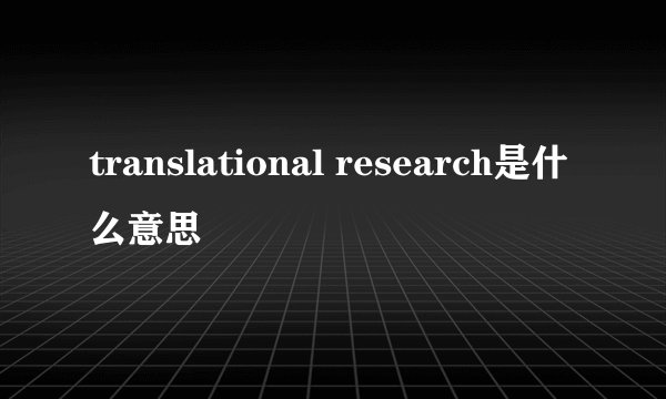 translational research是什么意思