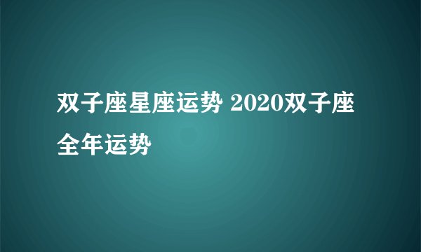 双子座星座运势 2020双子座全年运势