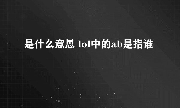 是什么意思 lol中的ab是指谁