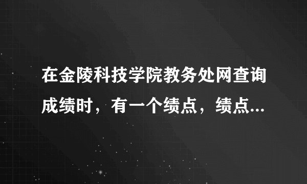 在金陵科技学院教务处网查询成绩时，有一个绩点，绩点是指什么呀？