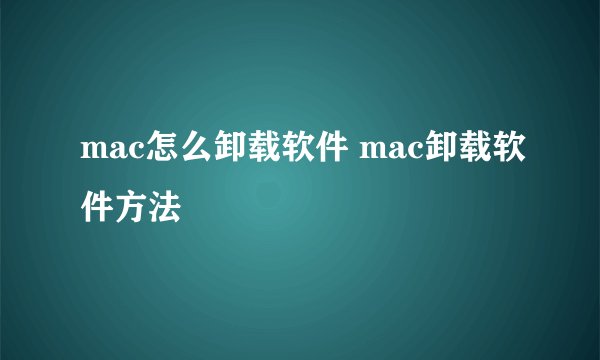 mac怎么卸载软件 mac卸载软件方法