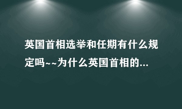 英国首相选举和任期有什么规定吗~~为什么英国首相的任期有的都10几年啊