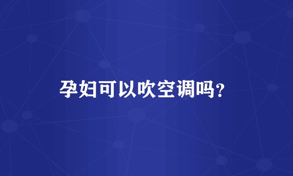孕妇可以吹空调吗？