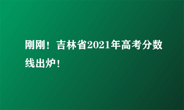 刚刚！吉林省2021年高考分数线出炉！