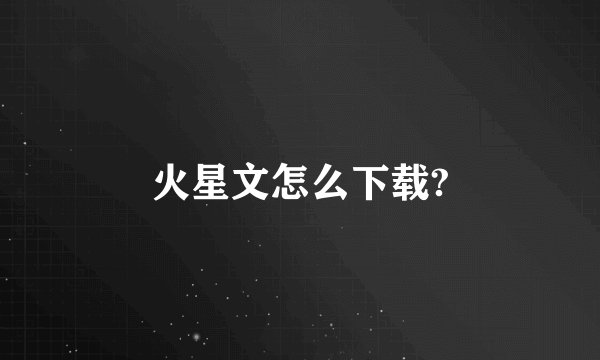 火星文怎么下载?