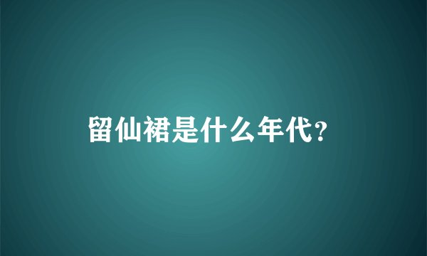 留仙裙是什么年代？