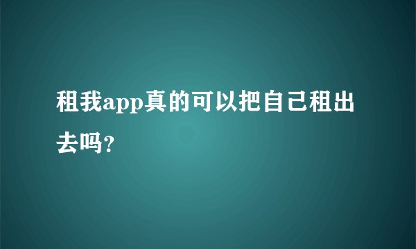 租我app真的可以把自己租出去吗？