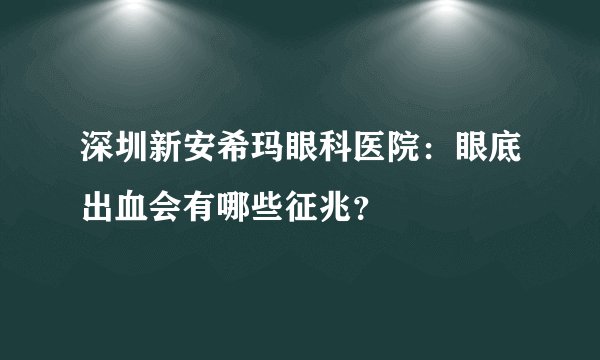 深圳新安希玛眼科医院：眼底出血会有哪些征兆？