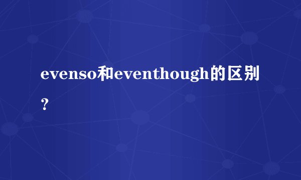 evenso和eventhough的区别？