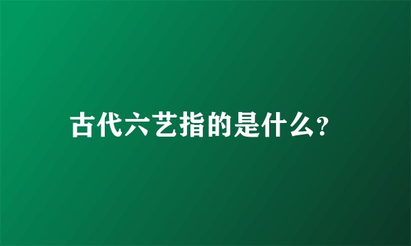 古代六艺指的是什么？