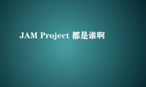 JAM Project 都是谁啊