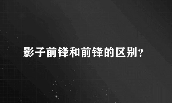 影子前锋和前锋的区别？