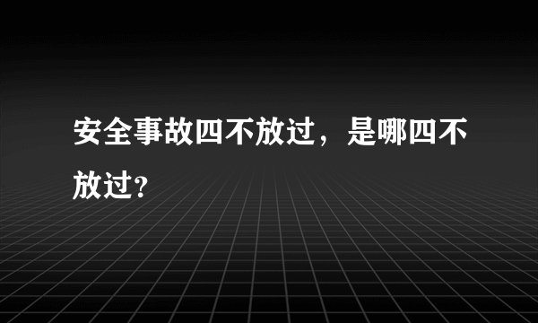 安全事故四不放过，是哪四不放过？