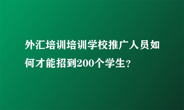 外汇培训培训学校推广人员如何才能招到200个学生？