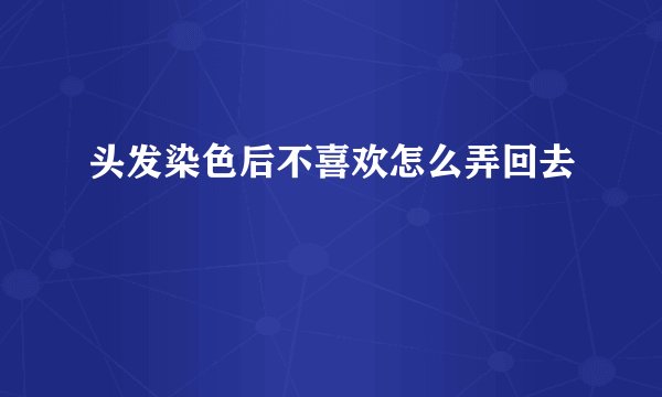 头发染色后不喜欢怎么弄回去