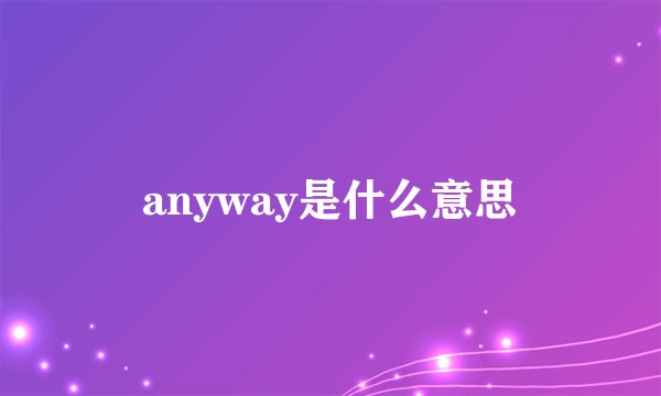 anyway是什么意思