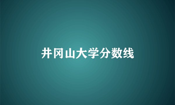 井冈山大学分数线