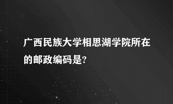 广西民族大学相思湖学院所在的邮政编码是?