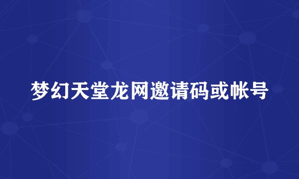 梦幻天堂龙网邀请码或帐号