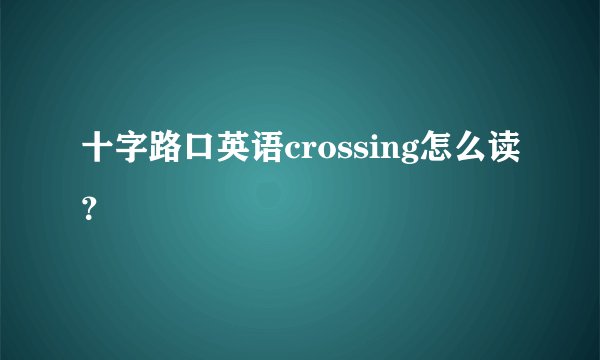 十字路口英语crossing怎么读？