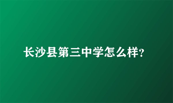 长沙县第三中学怎么样？