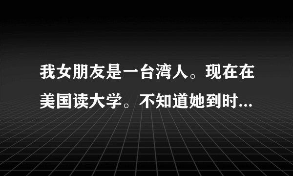 我女朋友是一台湾人。现在在美国读大学。不知道她到时候去中国读研究生可以吗？有什么优惠政策什么的吗？