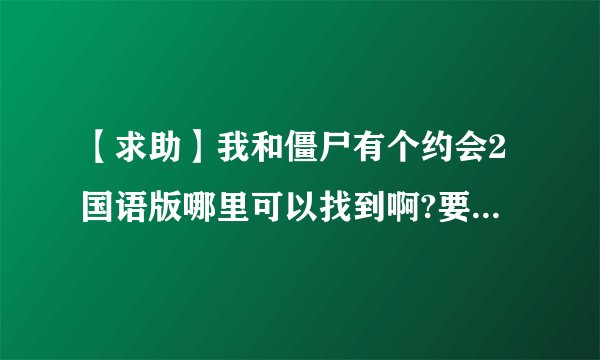【求助】我和僵尸有个约会2国语版哪里可以找到啊?要配音好的啊，谢谢