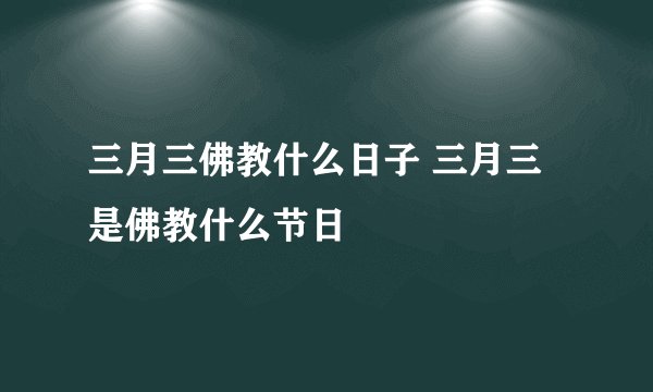 三月三佛教什么日子 三月三是佛教什么节日
