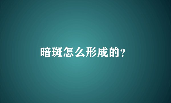暗斑怎么形成的？