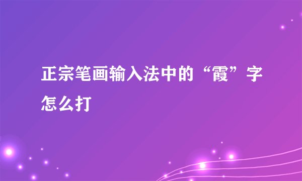 正宗笔画输入法中的“霞”字怎么打