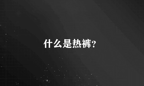 什么是热裤？