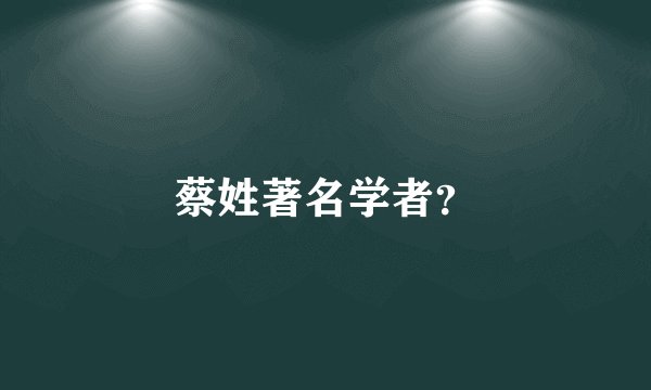 蔡姓著名学者？