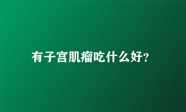 有子宫肌瘤吃什么好？