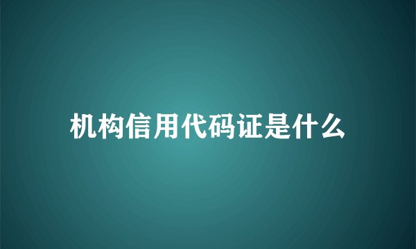 机构信用代码证是什么