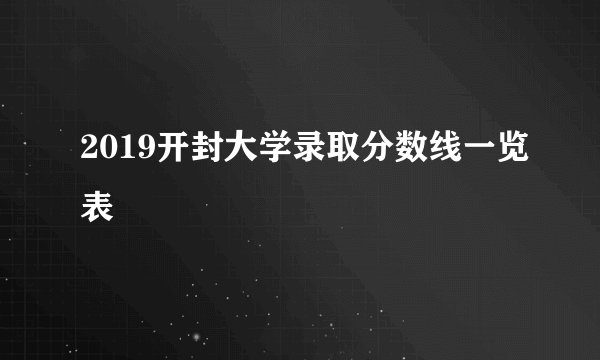 2019开封大学录取分数线一览表