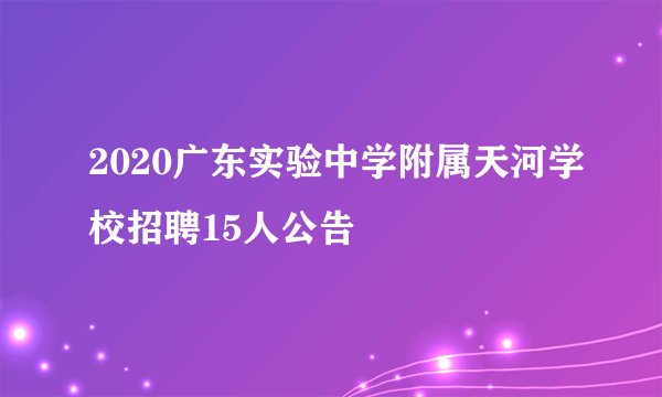 2020广东实验中学附属天河学校招聘15人公告