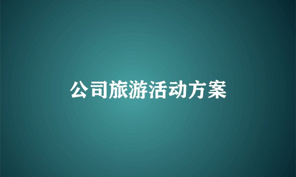 公司旅游活动方案