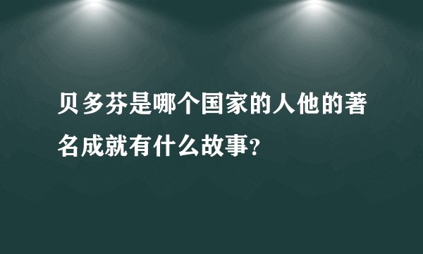 贝多芬是哪个国家的人他的著名成就有什么故事？