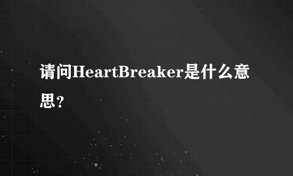 请问HeartBreaker是什么意思？