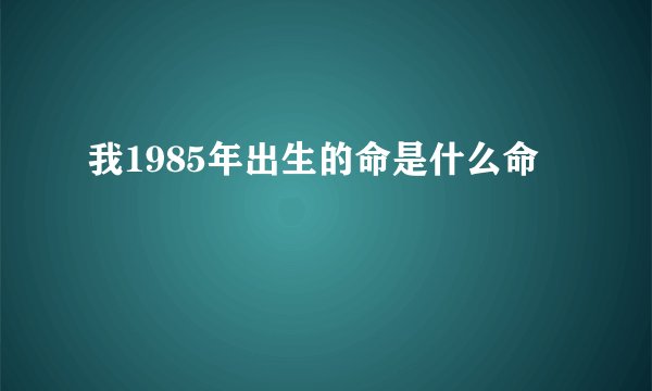 我1985年出生的命是什么命