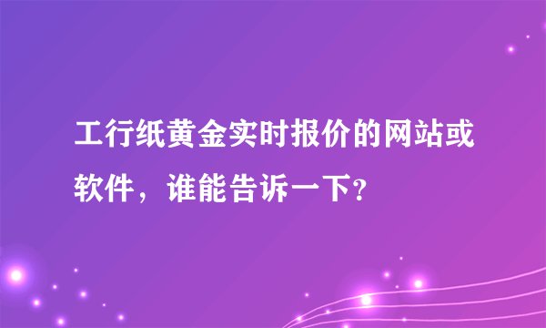 工行纸黄金实时报价的网站或软件，谁能告诉一下？