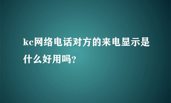 kc网络电话对方的来电显示是什么好用吗？