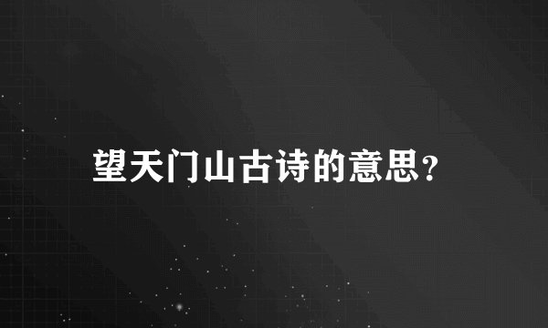 望天门山古诗的意思？