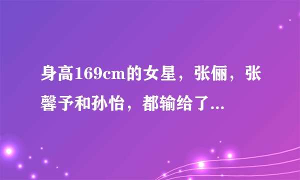 身高169cm的女星，张俪，张馨予和孙怡，都输给了最后一位！