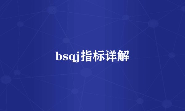 bsqj指标详解