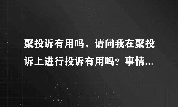 聚投诉有用吗，请问我在聚投诉上进行投诉有用吗？事情能够解决吗？