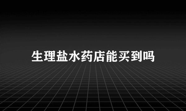生理盐水药店能买到吗