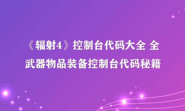《辐射4》控制台代码大全 全武器物品装备控制台代码秘籍
