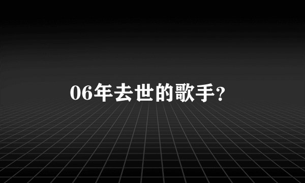 06年去世的歌手？
